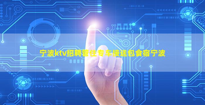 宁波ktv招聘管住专车接送包食宿宁波