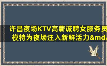 许昌夜场KTV高薪诚聘女服务员模特为夜场注入新鲜活力—许昌夜场KTV促销员招聘立即查询网上兼职信息